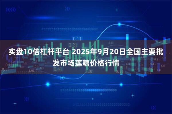 实盘10倍杠杆平台 2025年9月20日全国主要批发市场莲藕价格行情