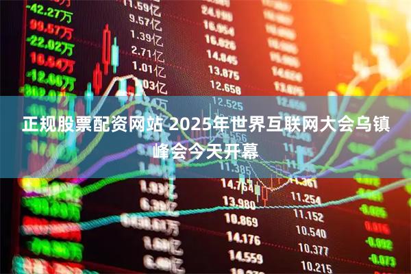 正规股票配资网站 2025年世界互联网大会乌镇峰会今天开幕