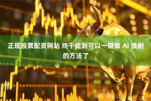 正规股票配资网站 终于找到可以一键做 AI 漫剧的方法了