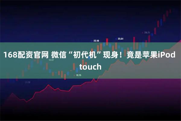 168配资官网 微信“初代机”现身！竟是苹果iPod touch