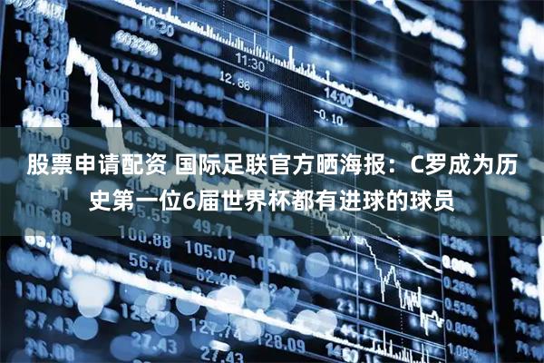 股票申请配资 国际足联官方晒海报：C罗成为历史第一位6届世界杯都有进球的球员