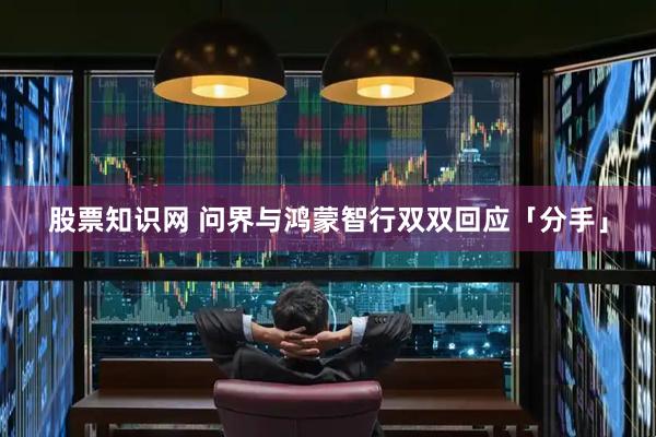 股票知识网 问界与鸿蒙智行双双回应「分手」