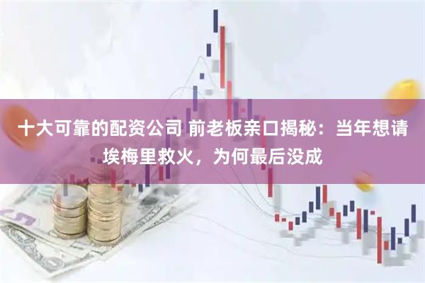 十大可靠的配资公司 前老板亲口揭秘：当年想请埃梅里救火，为何最后没成